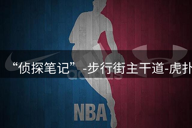 “侦探笔记”-步行街主干道-虎扑社区