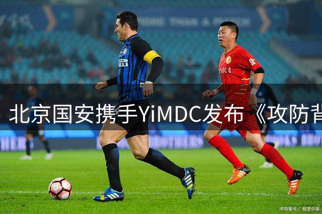北京国安携手YiMDC发布《攻防背后》第二季