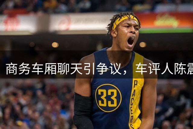 商务车厢聊天引争议，车评人陈震发视频诉苦