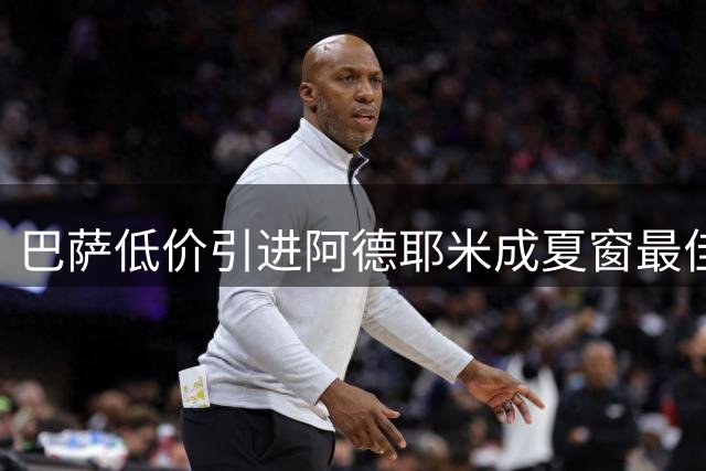 巴萨低价引进阿德耶米成夏窗最佳交易 热身赛展现惊人实力