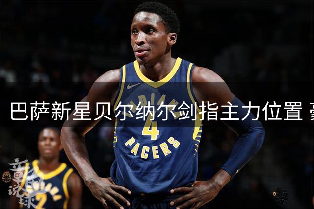 巴萨新星贝尔纳尔剑指主力位置 豪言欧冠奖杯是唯一目标