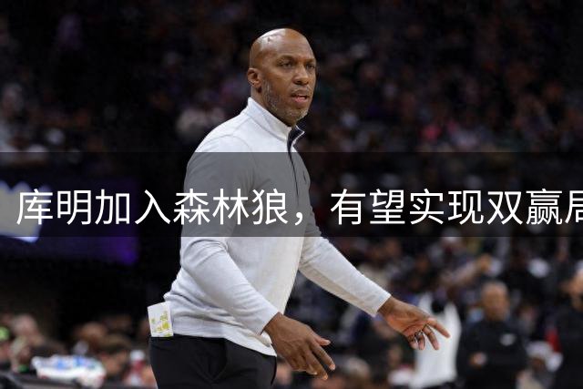 库明加入森林狼，有望实现双赢局面