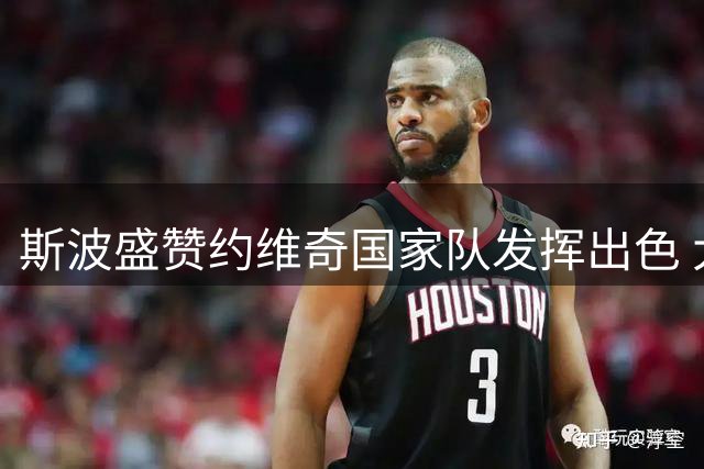 斯波盛赞约维奇国家队发挥出色 大赛历练促其快速进步