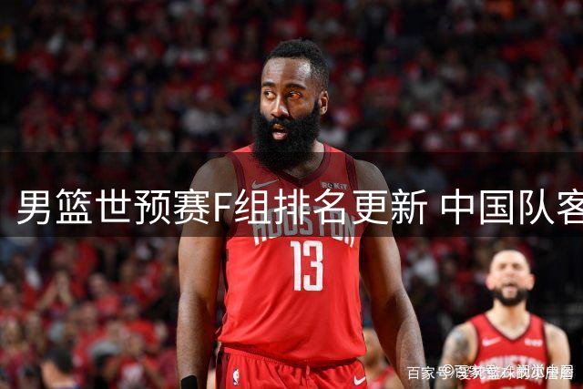 男篮世预赛F组排名更新 中国队客场告捷跃居第三