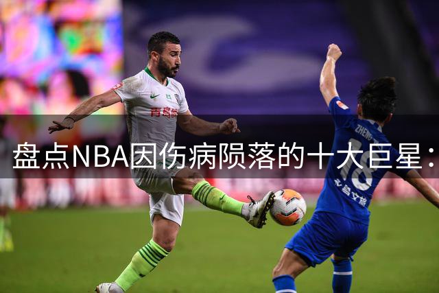盘点NBA因伤病陨落的十大巨星：姚明第七，罗斯第四