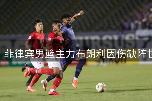 菲律宾男篮主力布朗利因伤缺阵世预赛 全力备战亚运会对决中国
