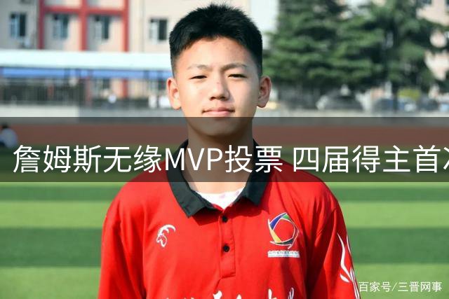 詹姆斯无缘MVP投票 四届得主首次零票