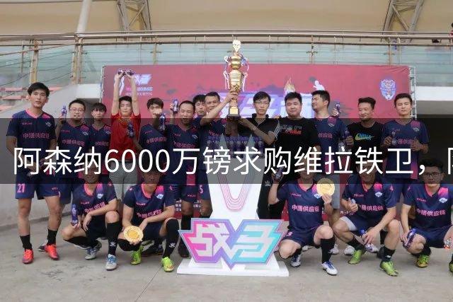 阿森纳6000万镑求购维拉铁卫，队友已预感他今夏离队？