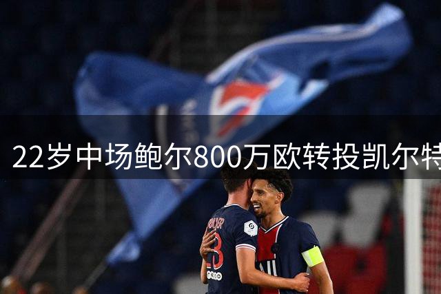 22岁中场鲍尔800万欧转投凯尔特人 破帕德博恩转会纪录