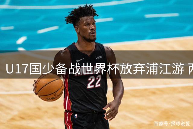 U17国少备战世界杯放弃浦江游 两连胜展现强劲实力