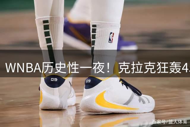 WNBA历史性一夜！克拉克狂轰45+10获詹姆斯盛赞，女篮新王当之无愧
